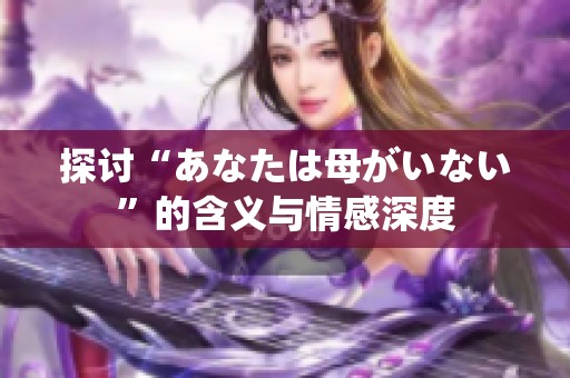 探讨“あなたは母がいない”的含义与情感深度