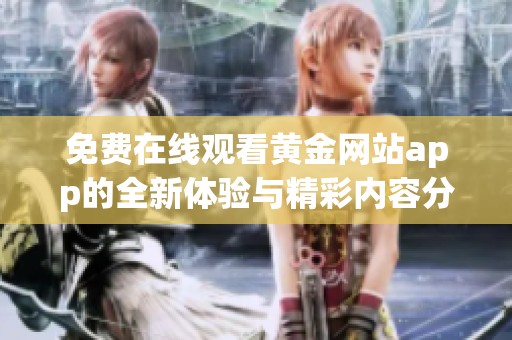 免费在线观看黄金网站app的全新体验与精彩内容分析