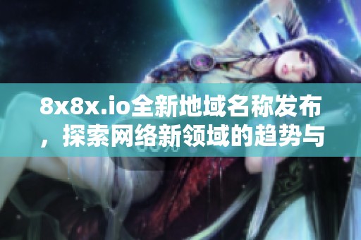 8x8x.io全新地域名称发布，探索网络新领域的趋势与影响