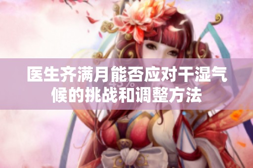 医生齐满月能否应对干湿气候的挑战和调整方法