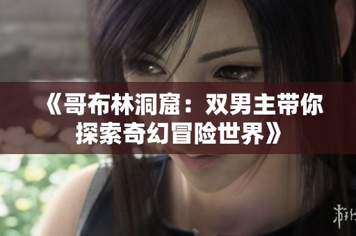 《哥布林洞窟：双男主带你探索奇幻冒险世界》