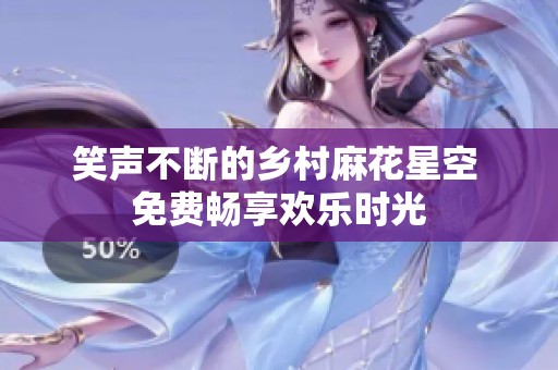 笑声不断的乡村麻花星空 免费畅享欢乐时光