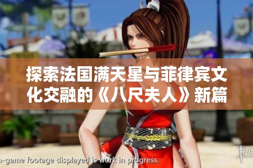 探索法国满天星与菲律宾文化交融的《八尺夫人》新篇章
