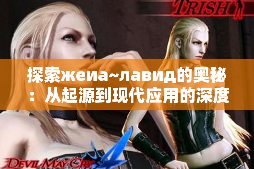 探索жеиа~лавид的奥秘：从起源到现代应用的深度解析