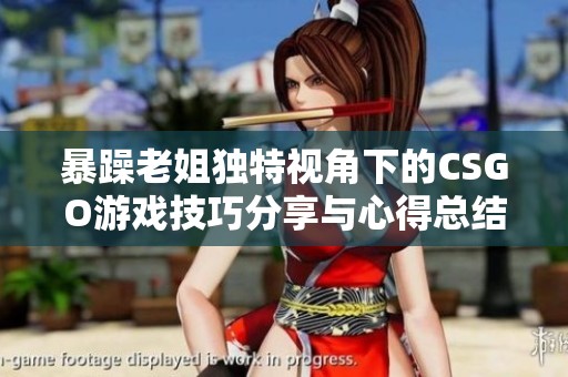 暴躁老姐独特视角下的CSGO游戏技巧分享与心得总结