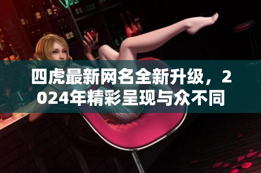 四虎最新网名全新升级，2024年精彩呈现与众不同