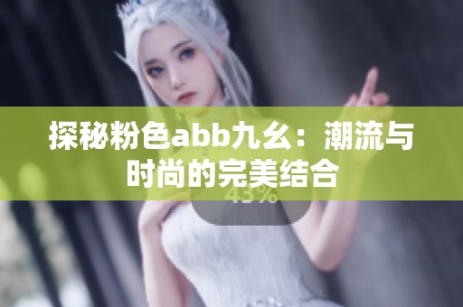 探秘粉色abb九幺：潮流与时尚的完美结合