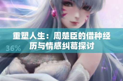 重塑人生：周楚臣的借种经历与情感纠葛探讨