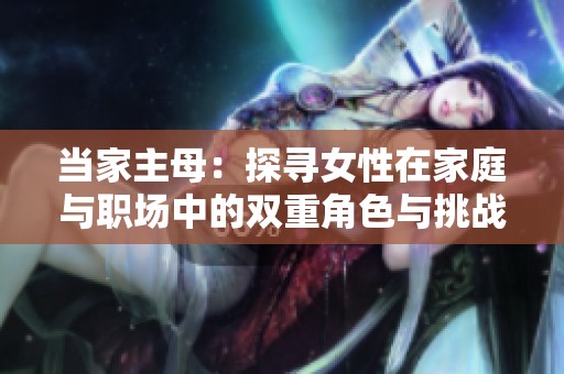 当家主母：探寻女性在家庭与职场中的双重角色与挑战