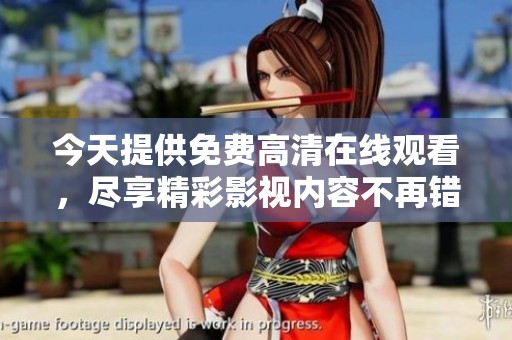 今天提供免费高清在线观看，尽享精彩影视内容不再错过