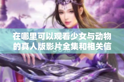 在哪里可以观看少女与动物的真人版影片全集和相关信息