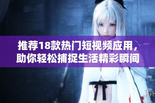 推荐18款热门短视频应用，助你轻松捕捉生活精彩瞬间