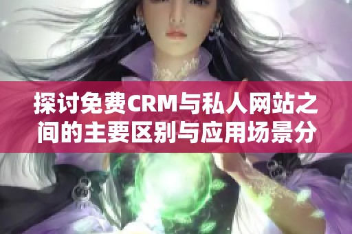 探讨免费CRM与私人网站之间的主要区别与应用场景分析