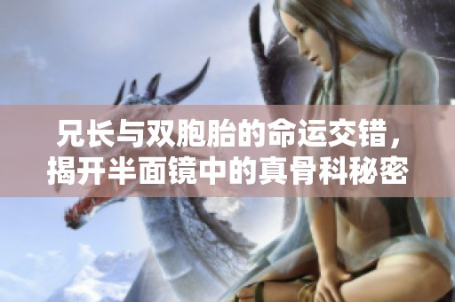 兄长与双胞胎的命运交错，揭开半面镜中的真骨科秘密