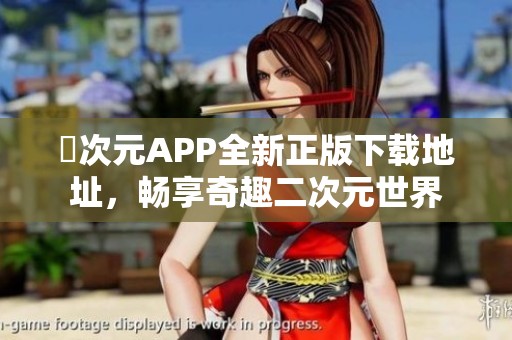 囧次元APP全新正版下载地址，畅享奇趣二次元世界
