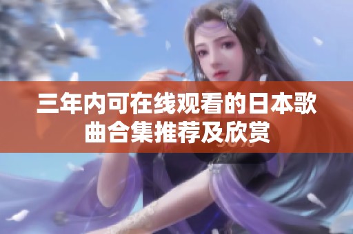 三年内可在线观看的日本歌曲合集推荐及欣赏