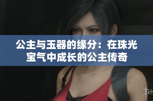 公主与玉器的缘分：在珠光宝气中成长的公主传奇