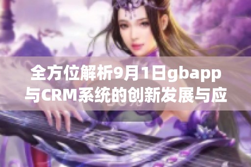 全方位解析9月1日gbapp与CRM系统的创新发展与应用