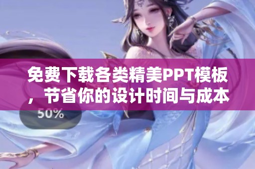 免费下载各类精美PPT模板，节省你的设计时间与成本