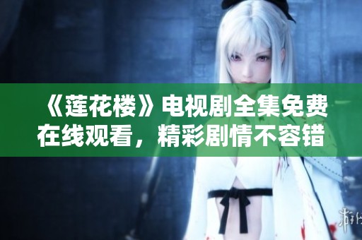 《莲花楼》电视剧全集免费在线观看，精彩剧情不容错过！