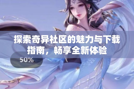 探索奇异社区的魅力与下载指南，畅享全新体验