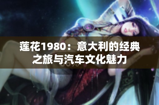 莲花1980：意大利的经典之旅与汽车文化魅力
