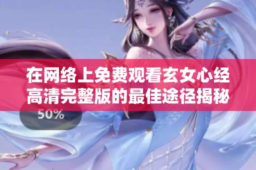 在网络上免费观看玄女心经高清完整版的最佳途径揭秘