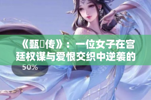 《甄嬛传》：一位女子在宫廷权谋与爱恨交织中逆袭的传奇故事