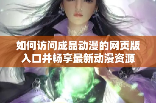 如何访问成品动漫的网页版入口并畅享最新动漫资源