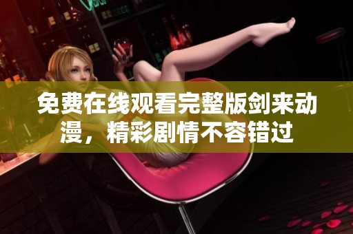 免费在线观看完整版剑来动漫，精彩剧情不容错过