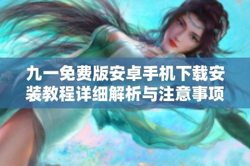 九一免费版安卓手机下载安装教程详细解析与注意事项