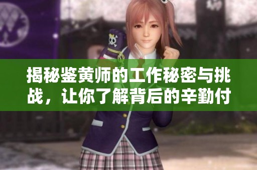 揭秘鉴黄师的工作秘密与挑战，让你了解背后的辛勤付出