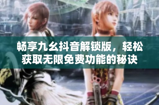 畅享九幺抖音解锁版，轻松获取无限免费功能的秘诀