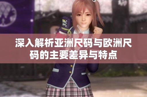 深入解析亚洲尺码与欧洲尺码的主要差异与特点
