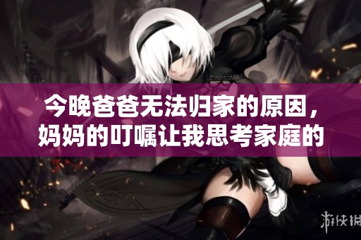 今晚爸爸无法归家的原因，妈妈的叮嘱让我思考家庭的温暖与责任