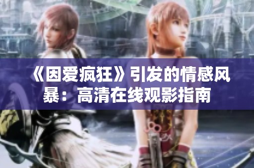 《因爱疯狂》引发的情感风暴：高清在线观影指南