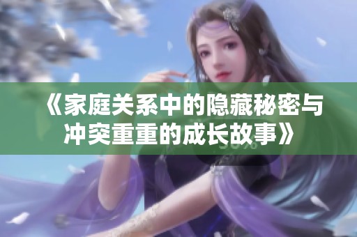 《家庭关系中的隐藏秘密与冲突重重的成长故事》