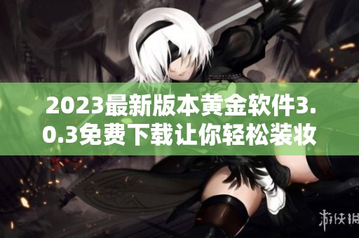 2023最新版本黄金软件3.0.3免费下载让你轻松装妆