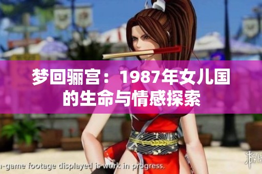 梦回骊宫：1987年女儿国的生命与情感探索