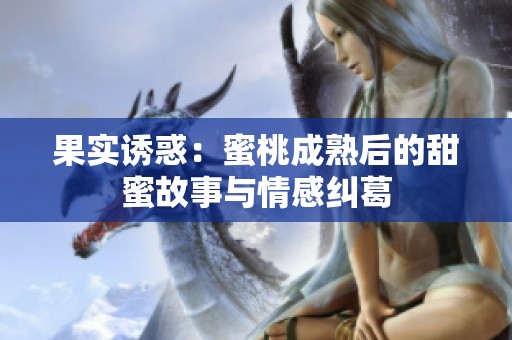 果实诱惑：蜜桃成熟后的甜蜜故事与情感纠葛