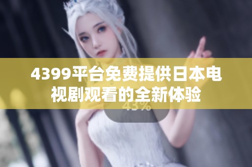4399平台免费提供日本电视剧观看的全新体验
