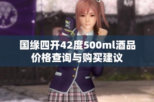国缘四开42度500ml酒品价格查询与购买建议