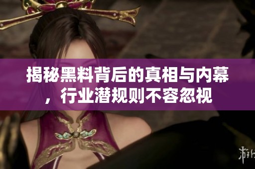 揭秘黑料背后的真相与内幕，行业潜规则不容忽视