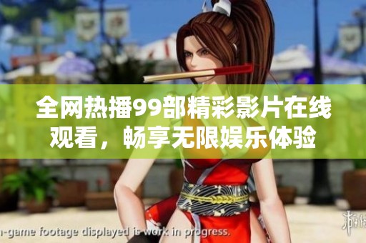 全网热播99部精彩影片在线观看，畅享无限娱乐体验