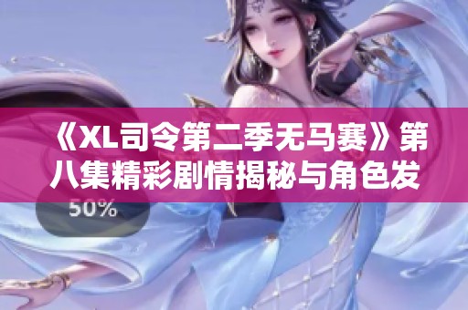 《XL司令第二季无马赛》第八集精彩剧情揭秘与角色发展分析