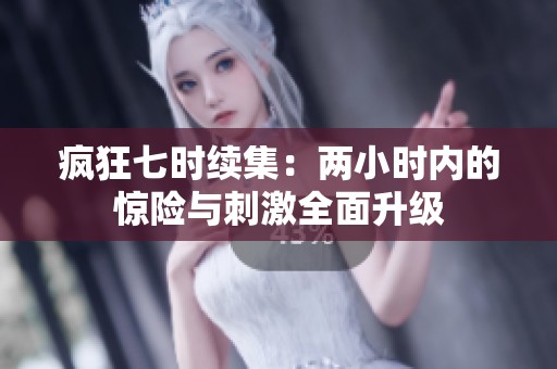 疯狂七时续集：两小时内的惊险与刺激全面升级