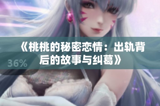 《桃桃的秘密恋情：出轨背后的故事与纠葛》