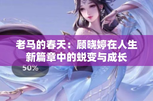 老马的春天：顾晓婷在人生新篇章中的蜕变与成长