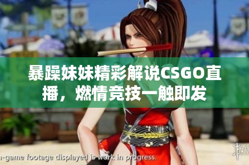 暴躁妹妹精彩解说CSGO直播，燃情竞技一触即发