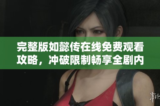 完整版如懿传在线免费观看攻略，冲破限制畅享全剧内容
